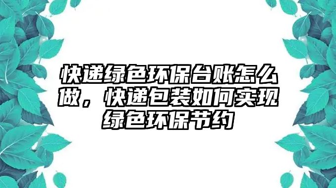 快遞綠色環(huán)保臺(tái)賬怎么做，快遞包裝如何實(shí)現(xiàn)綠色環(huán)保節(jié)約