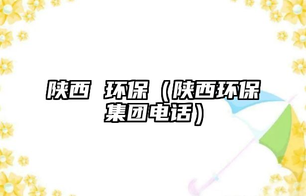 陜西 環(huán)保（陜西環(huán)保集團(tuán)電話(huà)）