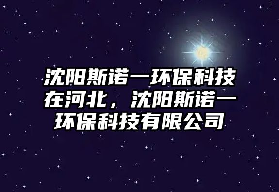 沈陽(yáng)斯諾一環(huán)保科技在河北，沈陽(yáng)斯諾一環(huán)保科技有限公司