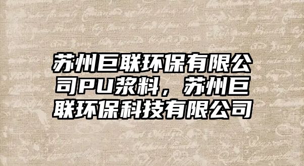 蘇州巨聯(lián)環(huán)保有限公司PU漿料，蘇州巨聯(lián)環(huán)保科技有限公司