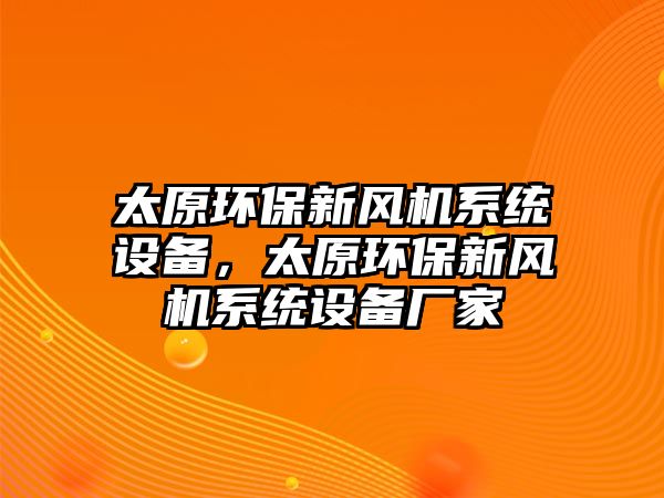 太原環(huán)保新風(fēng)機(jī)系統(tǒng)設(shè)備，太原環(huán)保新風(fēng)機(jī)系統(tǒng)設(shè)備廠家