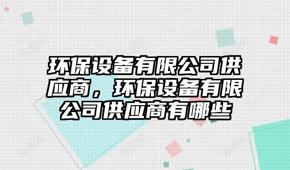 環(huán)保設(shè)備有限公司供應(yīng)商，環(huán)保設(shè)備有限公司供應(yīng)商有哪些