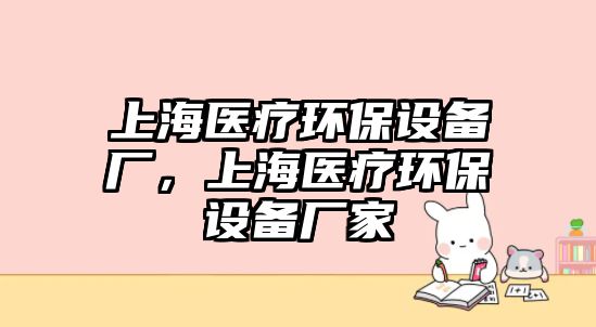 上海醫(yī)療環(huán)保設(shè)備廠(chǎng)，上海醫(yī)療環(huán)保設(shè)備廠(chǎng)家