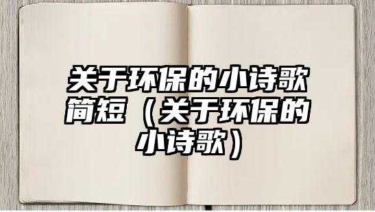 關(guān)于環(huán)保的小詩歌簡短（關(guān)于環(huán)保的小詩歌）