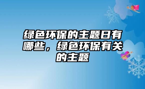 綠色環(huán)保的主題日有哪些，綠色環(huán)保有關(guān)的主題