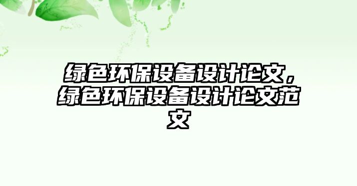綠色環(huán)保設備設計論文，綠色環(huán)保設備設計論文范文