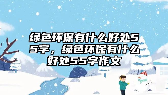 綠色環(huán)保有什么好處55字，綠色環(huán)保有什么好處55字作文