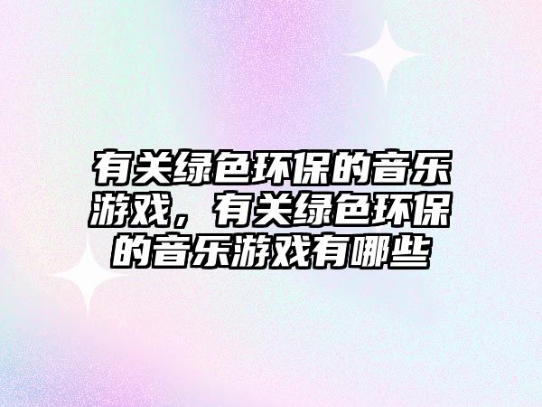有關(guān)綠色環(huán)保的音樂游戲，有關(guān)綠色環(huán)保的音樂游戲有哪些