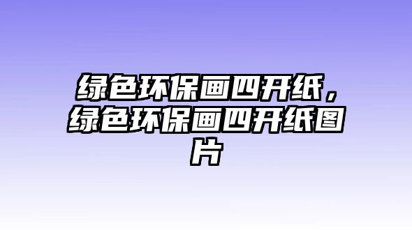 綠色環(huán)保畫四開紙，綠色環(huán)保畫四開紙圖片