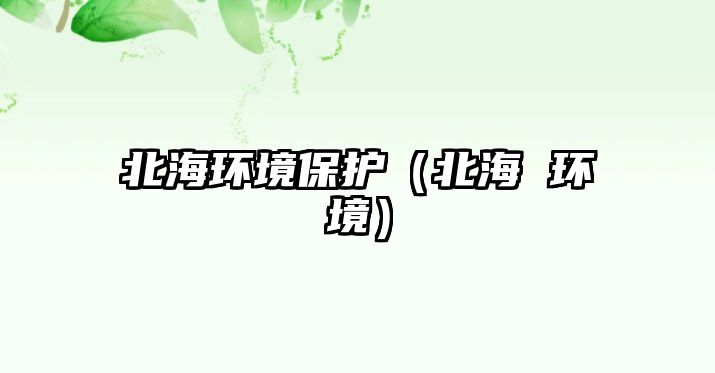 北海環(huán)境保護（北海 環(huán)境）