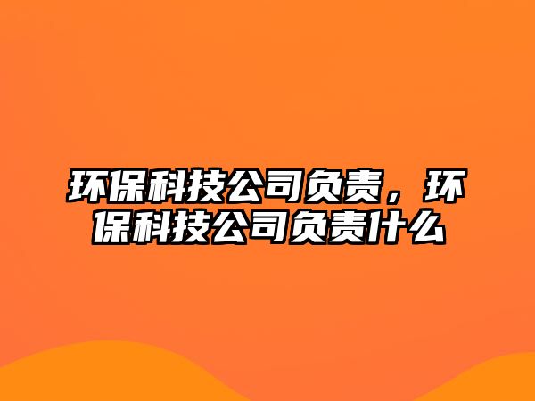 環(huán)?？萍脊矩撠?，環(huán)?？萍脊矩撠熓裁?/> 
									</a>
									<h4 class=