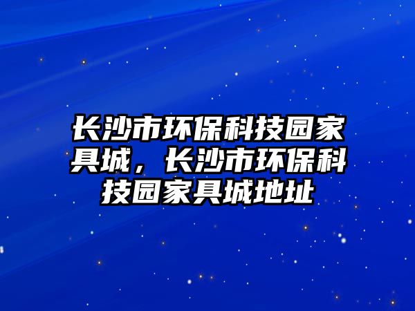 長沙市環(huán)?？萍紙@家具城，長沙市環(huán)?？萍紙@家具城地址