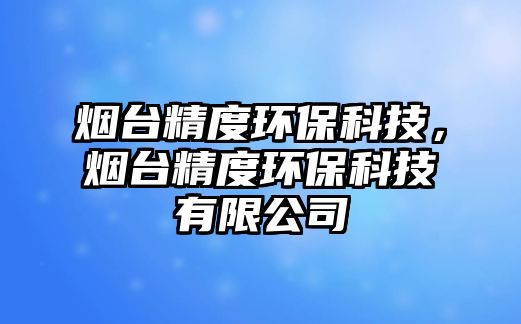 煙臺精度環(huán)?？萍迹瑹熍_精度環(huán)?？萍加邢薰?/> 
									</a>
									<h4 class=