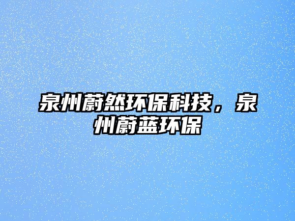 泉州蔚然環(huán)保科技，泉州蔚藍環(huán)保