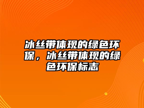 冰絲帶體現(xiàn)的綠色環(huán)保，冰絲帶體現(xiàn)的綠色環(huán)保標(biāo)志