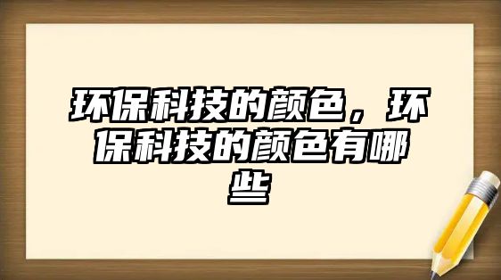 環(huán)保科技的顏色，環(huán)?？萍嫉念伾心男? class=