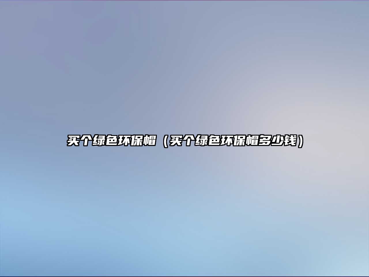 買個(gè)綠色環(huán)保帽（買個(gè)綠色環(huán)保帽多少錢）