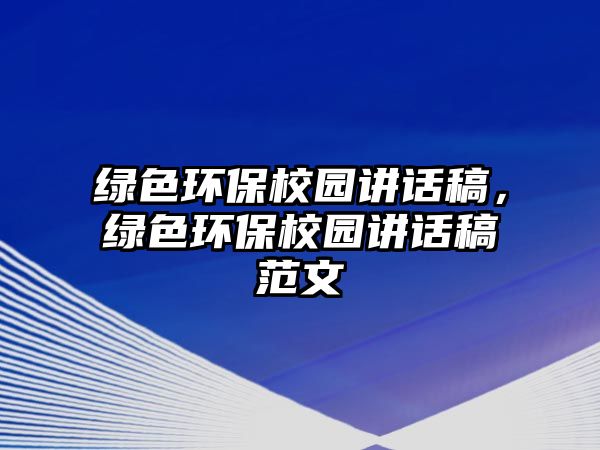 綠色環(huán)保校園講話(huà)稿，綠色環(huán)保校園講話(huà)稿范文