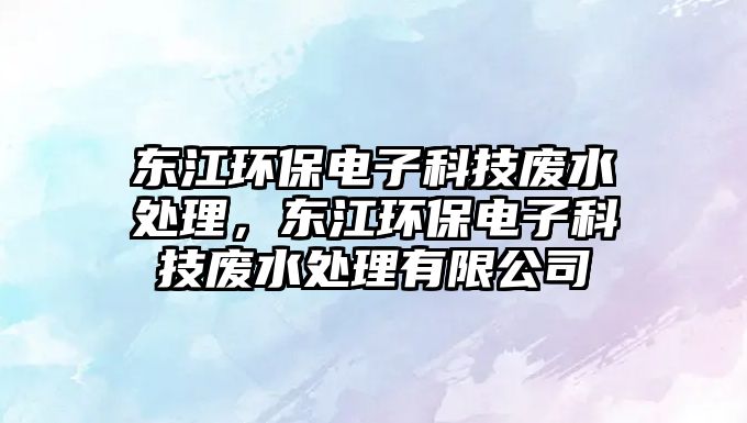 東江環(huán)保電子科技廢水處理，東江環(huán)保電子科技廢水處理有限公司