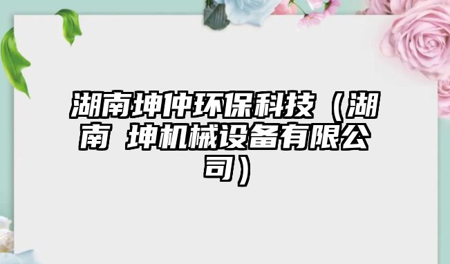 湖南坤仲環(huán)?？萍迹ê蠣d坤機械設備有限公司）