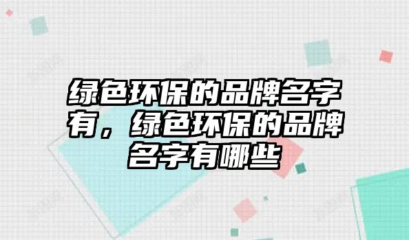 綠色環(huán)保的品牌名字有，綠色環(huán)保的品牌名字有哪些