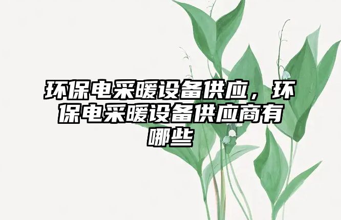 環(huán)保電采暖設(shè)備供應(yīng)，環(huán)保電采暖設(shè)備供應(yīng)商有哪些