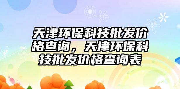 天津環(huán)?？萍寂l(fā)價(jià)格查詢(xún)，天津環(huán)保科技批發(fā)價(jià)格查詢(xún)表