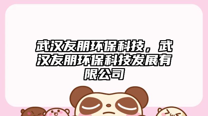 武漢友朋環(huán)?？萍迹錆h友朋環(huán)?？萍及l(fā)展有限公司
