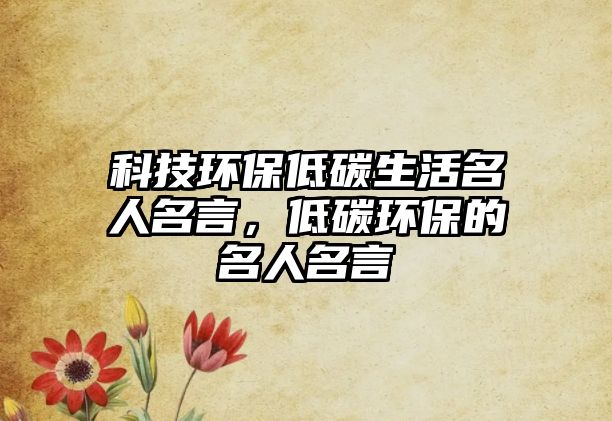 科技環(huán)保低碳生活名人名言，低碳環(huán)保的名人名言