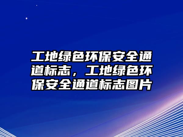 工地綠色環(huán)保安全通道標(biāo)志，工地綠色環(huán)保安全通道標(biāo)志圖片
