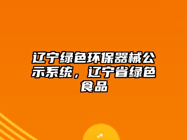 遼寧綠色環(huán)保器械公示系統(tǒng)，遼寧省綠色食品