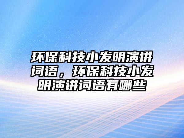 環(huán)保科技小發(fā)明演講詞語，環(huán)保科技小發(fā)明演講詞語有哪些