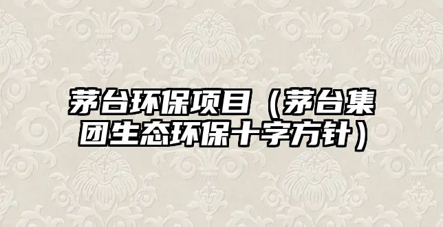 茅臺(tái)環(huán)保項(xiàng)目（茅臺(tái)集團(tuán)生態(tài)環(huán)保十字方針）