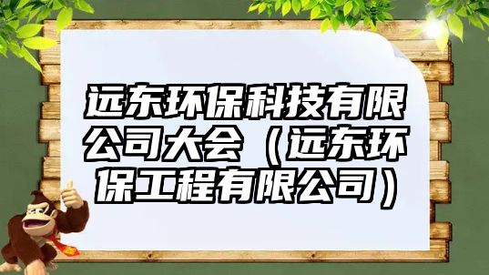 遠東環(huán)?？萍加邢薰敬髸ㄟh東環(huán)保工程有限公司）