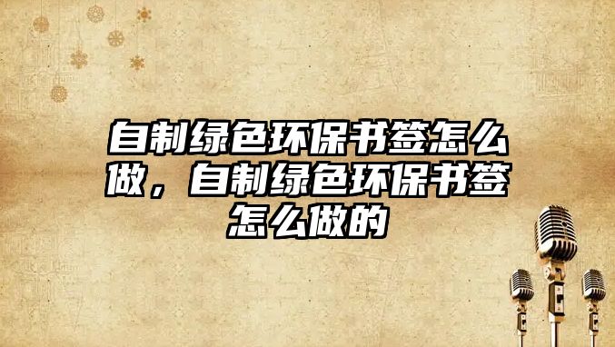 自制綠色環(huán)保書簽怎么做，自制綠色環(huán)保書簽怎么做的