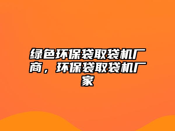 綠色環(huán)保袋取袋機廠商，環(huán)保袋取袋機廠家