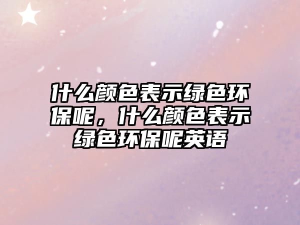 什么顏色表示綠色環(huán)保呢，什么顏色表示綠色環(huán)保呢英語