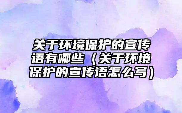 關(guān)于環(huán)境保護(hù)的宣傳語有哪些（關(guān)于環(huán)境保護(hù)的宣傳語怎么寫）