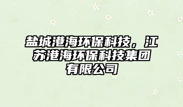 鹽城港海環(huán)?？萍?，江蘇港海環(huán)?？萍技瘓F(tuán)有限公司