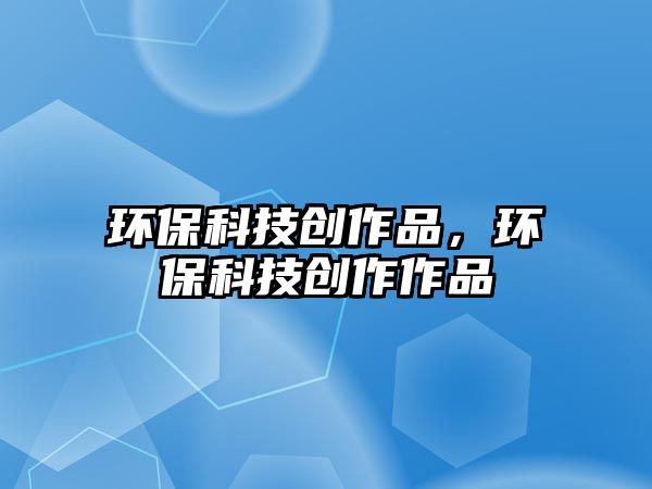 環(huán)?？萍紕?chuàng)作品，環(huán)?？萍紕?chuàng)作作品