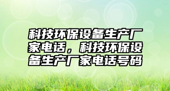 科技環(huán)保設(shè)備生產(chǎn)廠家電話，科技環(huán)保設(shè)備生產(chǎn)廠家電話號碼