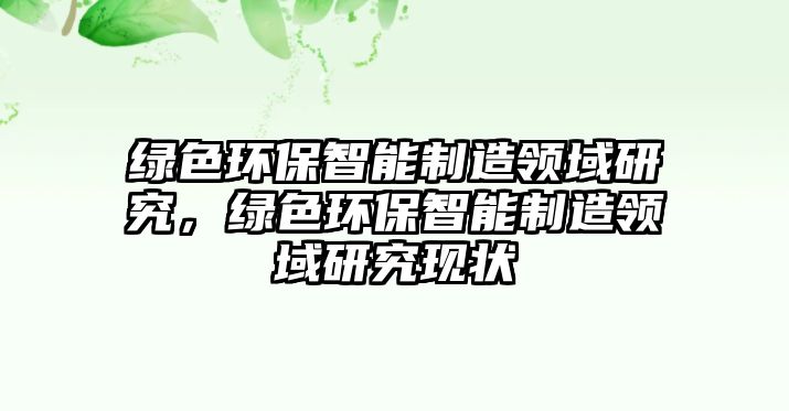 綠色環(huán)保智能制造領(lǐng)域研究，綠色環(huán)保智能制造領(lǐng)域研究現(xiàn)狀