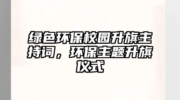 綠色環(huán)保校園升旗主持詞，環(huán)保主題升旗儀式