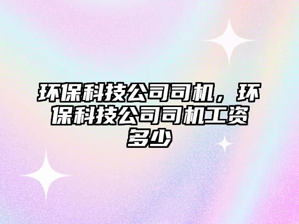 環(huán)?？萍脊舅緳C，環(huán)?？萍脊舅緳C工資多少