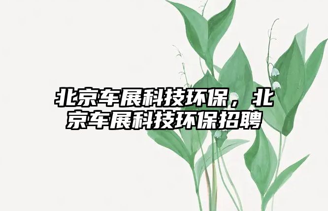 北京車展科技環(huán)保，北京車展科技環(huán)保招聘