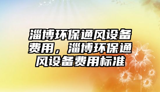 淄博環(huán)保通風(fēng)設(shè)備費用，淄博環(huán)保通風(fēng)設(shè)備費用標(biāo)準(zhǔn)
