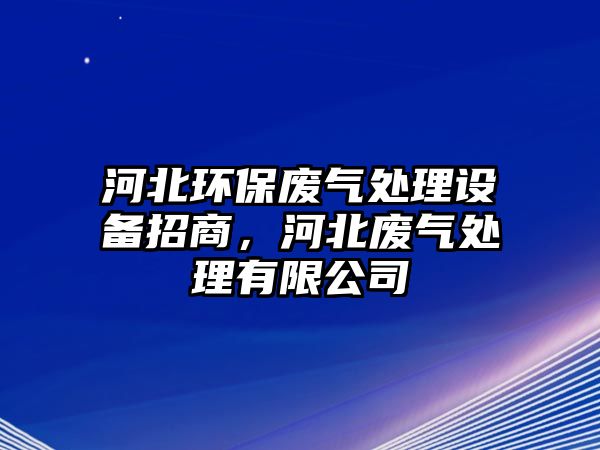 河北環(huán)保廢氣處理設(shè)備招商，河北廢氣處理有限公司
