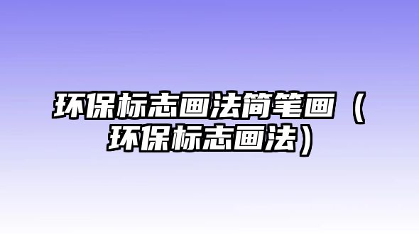 環(huán)保標志畫法簡筆畫（環(huán)保標志畫法）