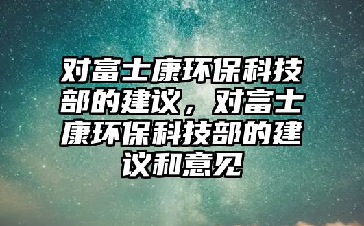 對富士康環(huán)?？萍疾康慕ㄗh，對富士康環(huán)?？萍疾康慕ㄗh和意見