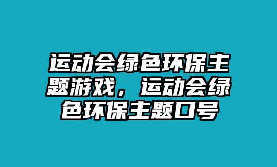 運(yùn)動(dòng)會(huì)綠色環(huán)保主題游戲，運(yùn)動(dòng)會(huì)綠色環(huán)保主題口號(hào)
